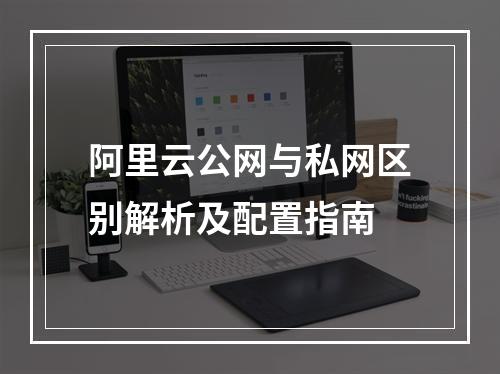 阿里云公网与私网区别解析及配置指南