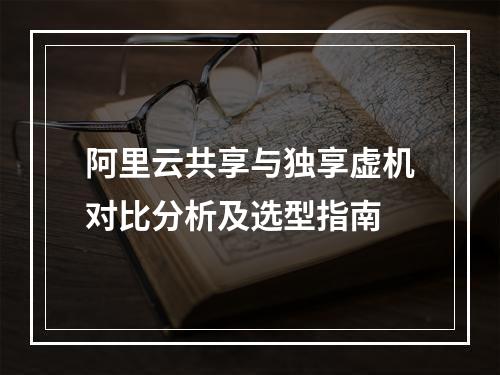 阿里云共享与独享虚机对比分析及选型指南