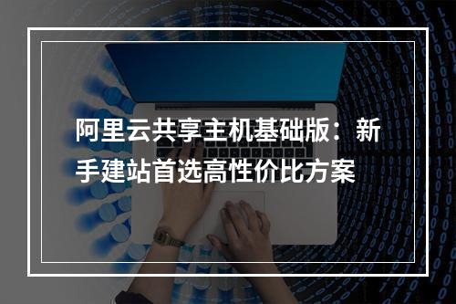 阿里云共享主机基础版：新手建站首选高性价比方案