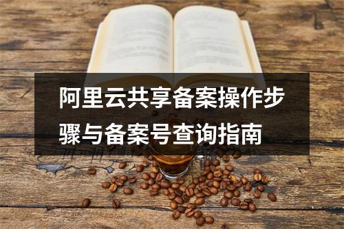 阿里云共享备案操作步骤与备案号查询指南