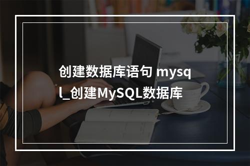 创建数据库语句 mysql_创建MySQL数据库