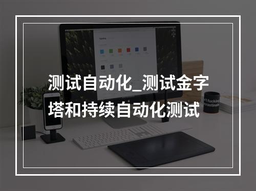 测试自动化_测试金字塔和持续自动化测试