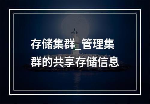 存储集群_管理集群的共享存储信息