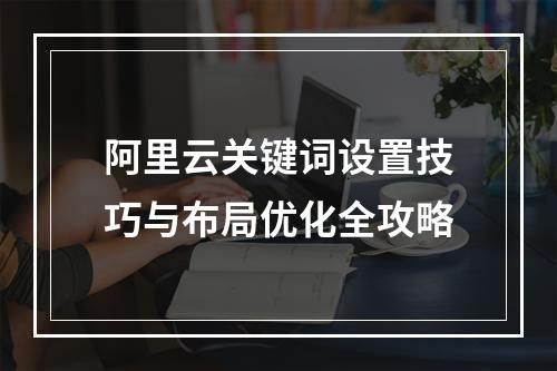 阿里云关键词设置技巧与布局优化全攻略