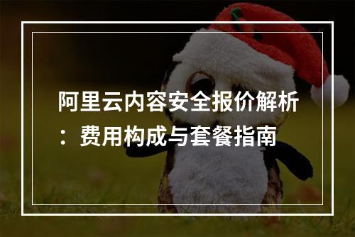 阿里云内容安全报价解析：费用构成与套餐指南