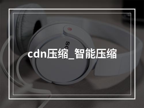 cdn压缩_智能压缩