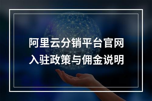 阿里云分销平台官网入驻政策与佣金说明