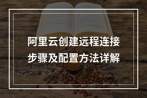 阿里云创建远程连接步骤及配置方法详解