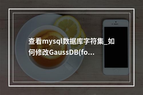 查看mysql数据库字符集_如何修改GaussDB(for MySQL)数据库字符集