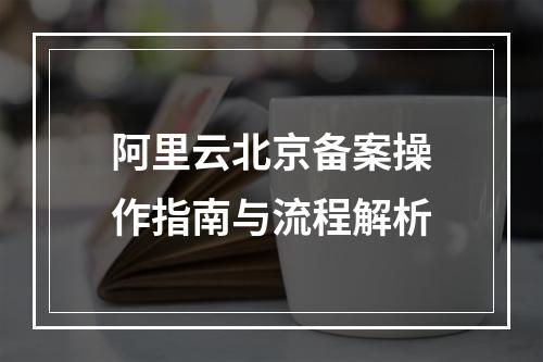 阿里云北京备案操作指南与流程解析