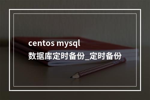 centos mysql数据库定时备份_定时备份