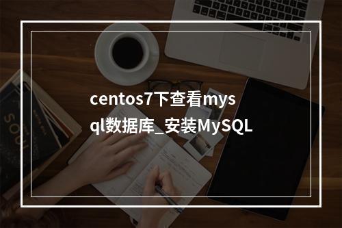 centos7下查看mysql数据库_安装MySQL