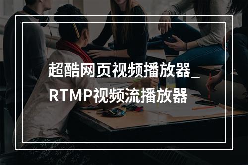 超酷网页视频播放器_RTMP视频流播放器