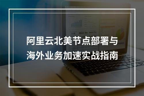 阿里云北美节点部署与海外业务加速实战指南