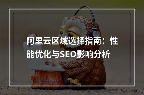 阿里云区域选择指南：性能优化与SEO影响分析