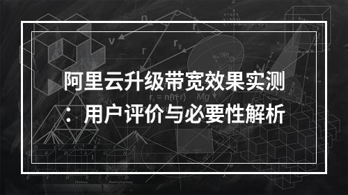 阿里云升级带宽效果实测：用户评价与必要性解析
