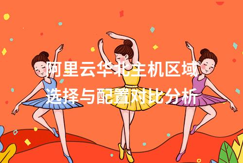 阿里云华北主机区域选择与配置对比分析