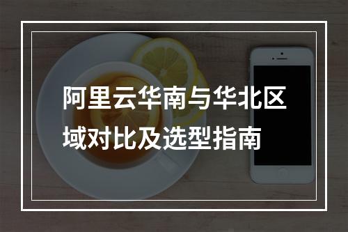 阿里云华南与华北区域对比及选型指南