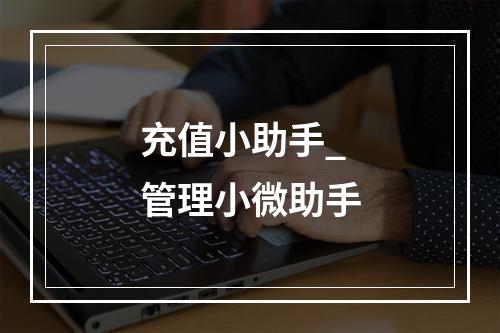 充值小助手_管理小微助手