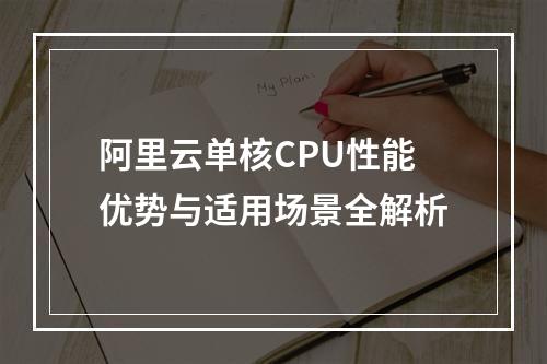 阿里云单核CPU性能优势与适用场景全解析