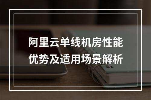 阿里云单线机房性能优势及适用场景解析