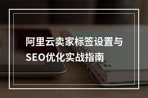 阿里云卖家标签设置与SEO优化实战指南
