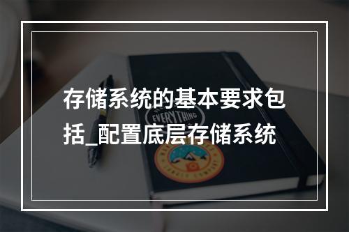 存储系统的基本要求包括_配置底层存储系统