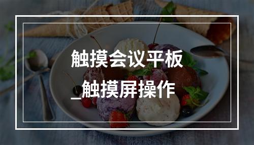 触摸会议平板_触摸屏操作