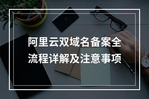阿里云双域名备案全流程详解及注意事项
