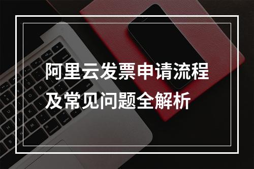 阿里云发票申请流程及常见问题全解析