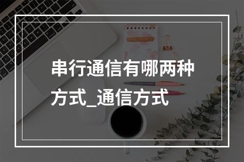 串行通信有哪两种方式_通信方式