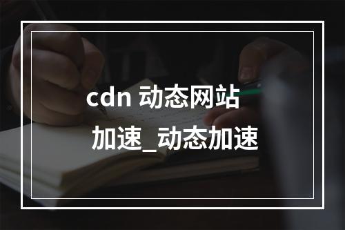 cdn 动态网站 加速_动态加速