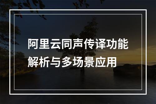 阿里云同声传译功能解析与多场景应用