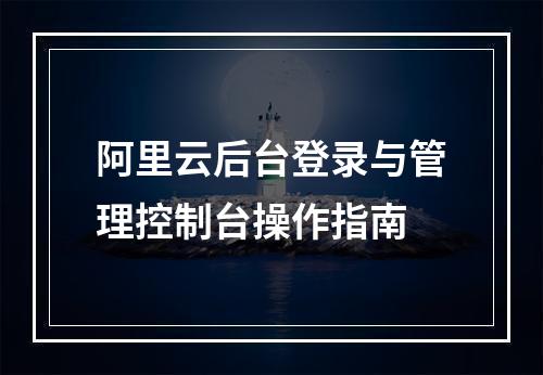 阿里云后台登录与管理控制台操作指南