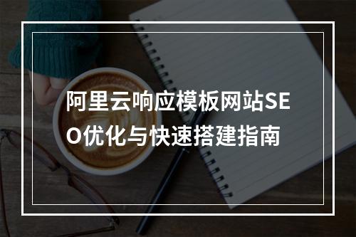 阿里云响应模板网站SEO优化与快速搭建指南