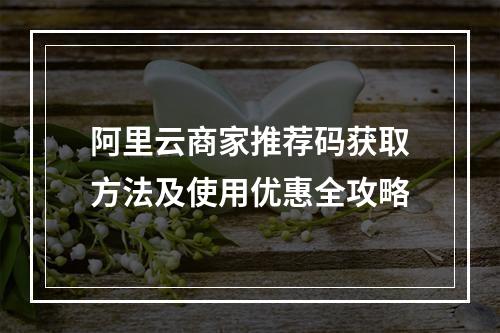阿里云商家推荐码获取方法及使用优惠全攻略