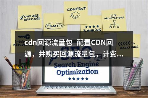 cdn回源流量包_配置CDN回源,并购买回源流量包,计费未走回源流量包