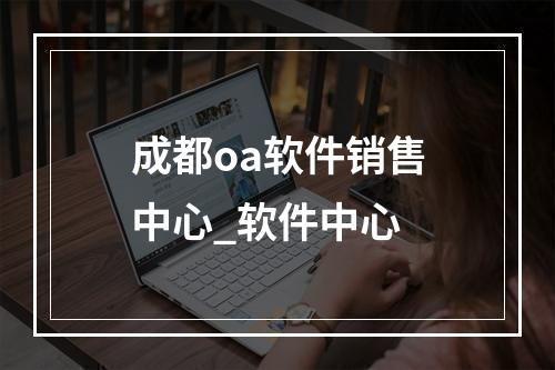 成都oa软件销售中心_软件中心