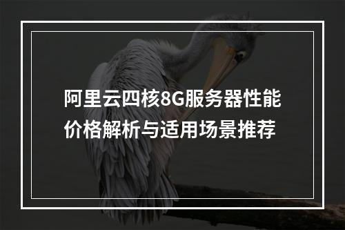 阿里云四核8G服务器性能价格解析与适用场景推荐
