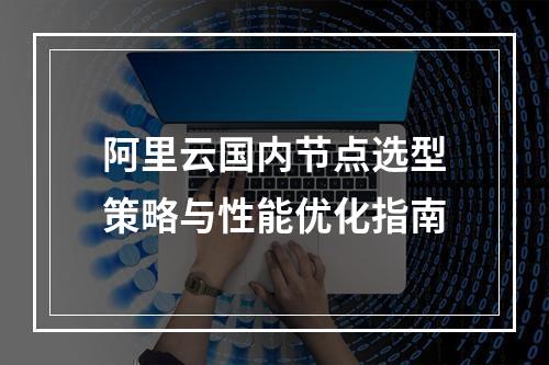 阿里云国内节点选型策略与性能优化指南