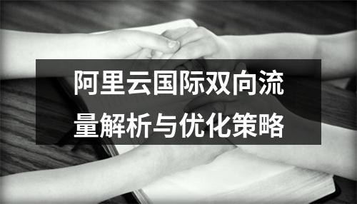阿里云国际双向流量解析与优化策略