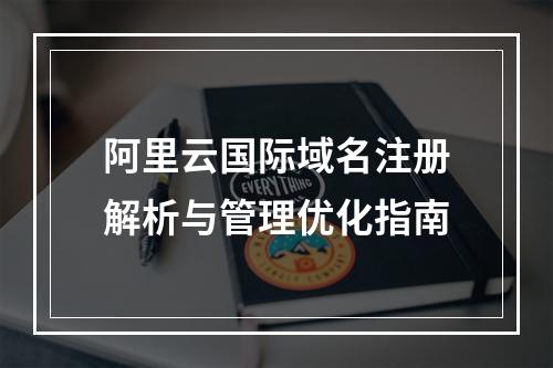 阿里云国际域名注册解析与管理优化指南