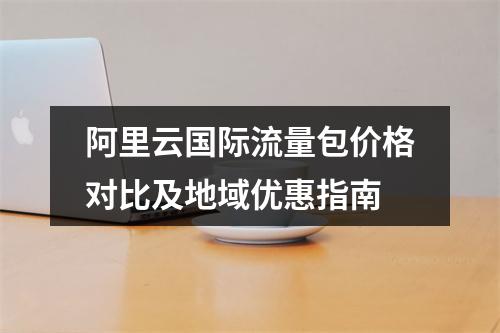 阿里云国际流量包价格对比及地域优惠指南