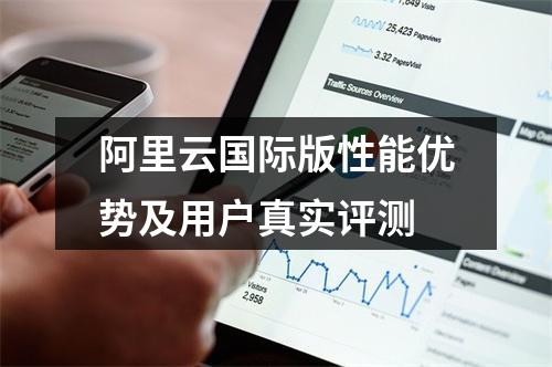 阿里云国际版性能优势及用户真实评测