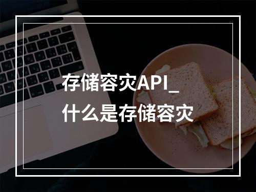 存储容灾API_什么是存储容灾