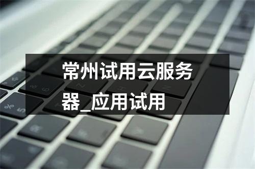常州试用云服务器_应用试用