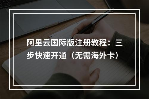 阿里云国际版注册教程：三步快速开通（无需海外卡）
