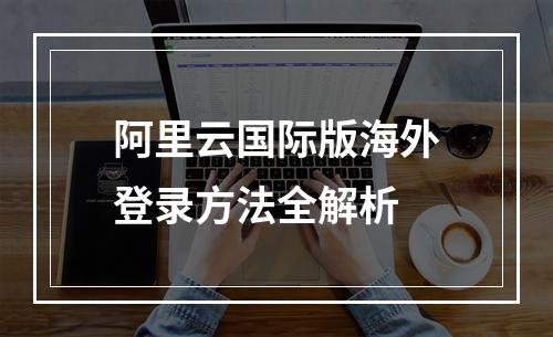 阿里云国际版海外登录方法全解析