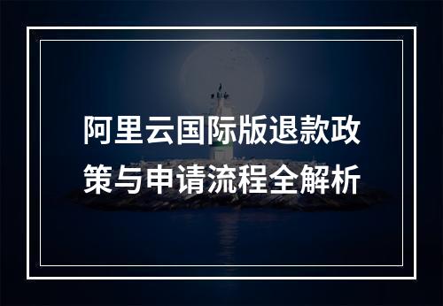 阿里云国际版退款政策与申请流程全解析