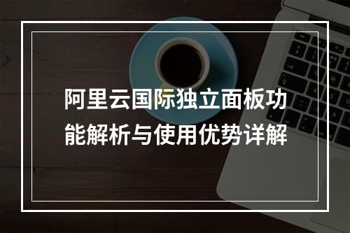 阿里云国际独立面板功能解析与使用优势详解